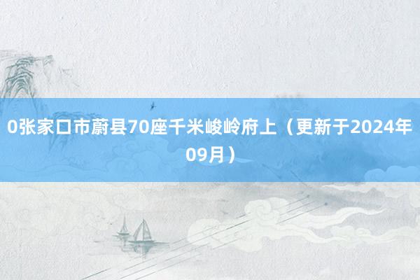 0张家口市蔚县70座千米峻岭府上（更新于2024年09月）
