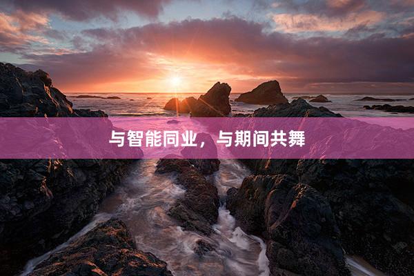 与智能同业，与期间共舞