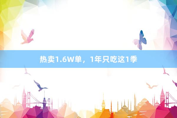热卖1.6W单，1年只吃这1季