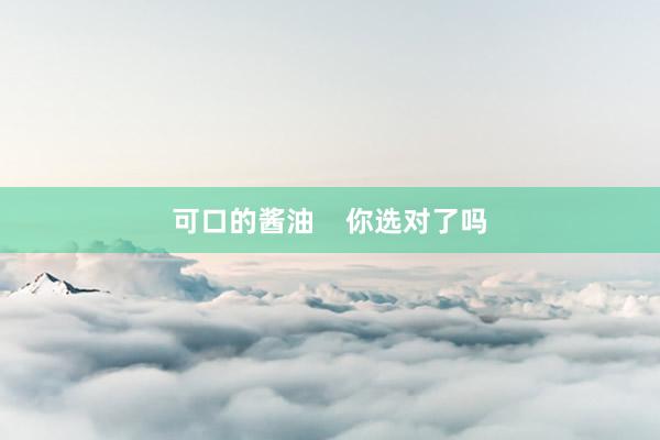 可口的酱油    你选对了吗