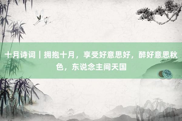 十月诗词｜拥抱十月，享受好意思好，醉好意思秋色，东说念主间天国