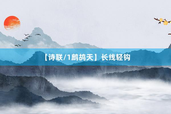 【诗联/1鹧鸪天】长线轻钩