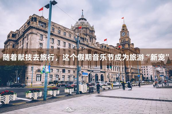 随着献技去旅行，这个假期音乐节成为旅游“新宠”