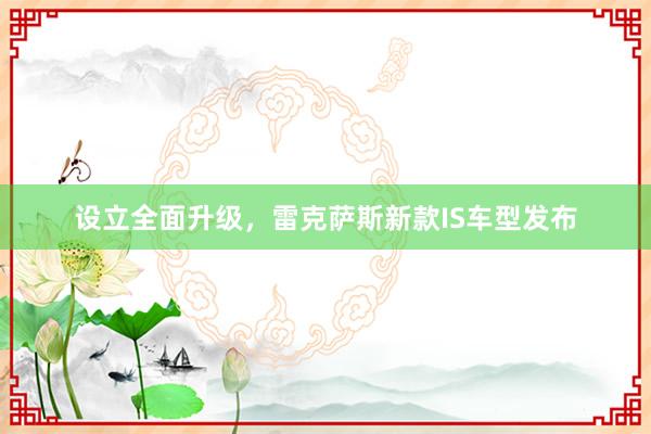 设立全面升级，雷克萨斯新款IS车型发布