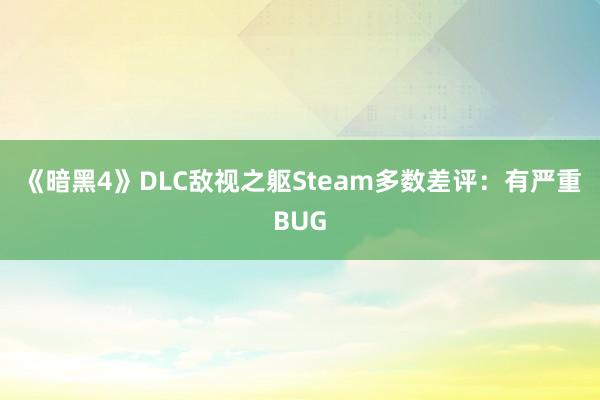 《暗黑4》DLC敌视之躯Steam多数差评：有严重BUG
