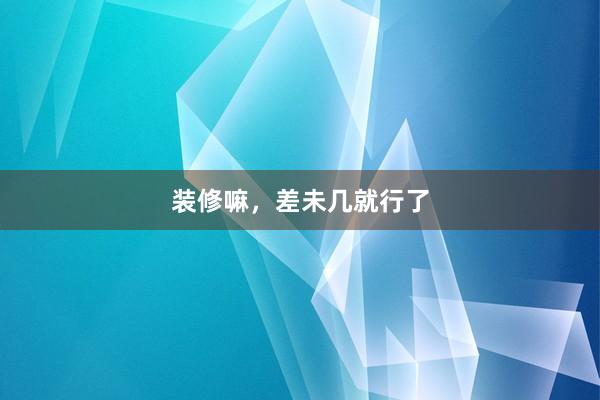 装修嘛，差未几就行了