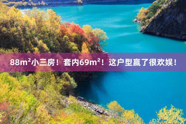 88m²小三房！套内69m²！这户型赢了很欢娱！