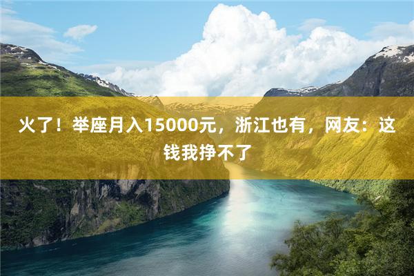 火了！举座月入15000元，浙江也有，网友：这钱我挣不了