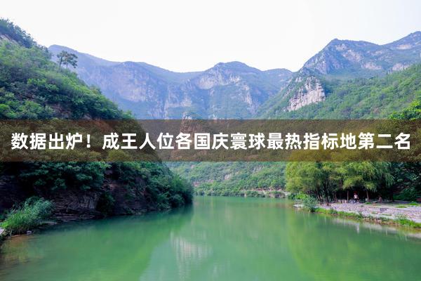 数据出炉！成王人位各国庆寰球最热指标地第二名