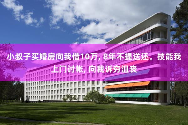 小叔子买婚房向我借10万, 8年不提送还。技能我上门讨帐, 向我诉穷沮丧