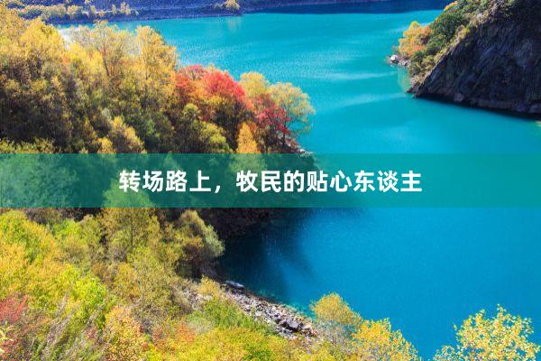 转场路上，牧民的贴心东谈主