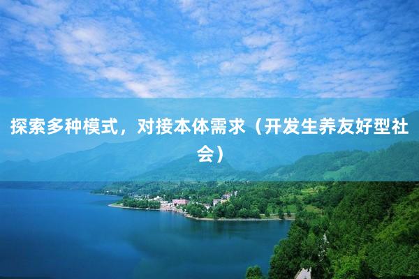 探索多种模式，对接本体需求（开发生养友好型社会）