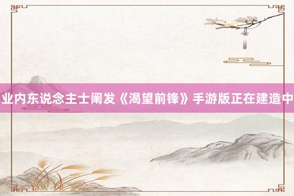 业内东说念主士阐发《渴望前锋》手游版正在建造中