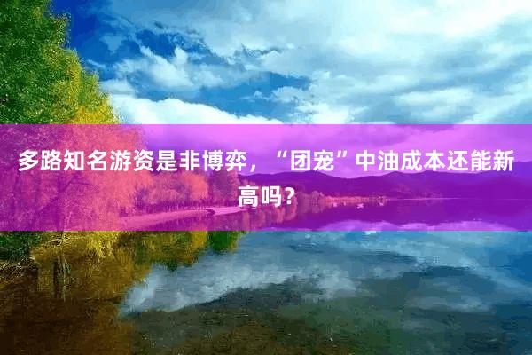 多路知名游资是非博弈，“团宠”中油成本还能新高吗？
