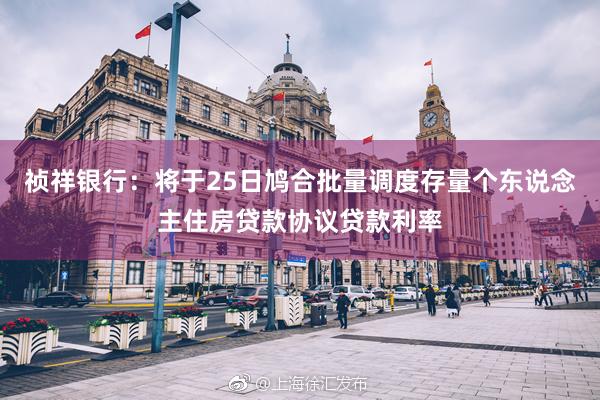 祯祥银行：将于25日鸠合批量调度存量个东说念主住房贷款协议贷款利率