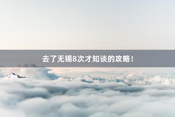 去了无锡8次才知谈的攻略！