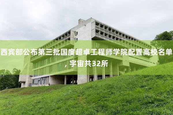 西宾部公布第三批国度超卓工程师学院配置高校名单, 宇宙共32所
