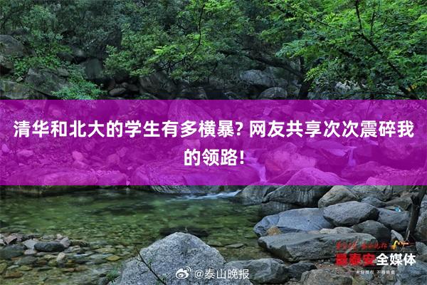清华和北大的学生有多横暴? 网友共享次次震碎我的领路!
