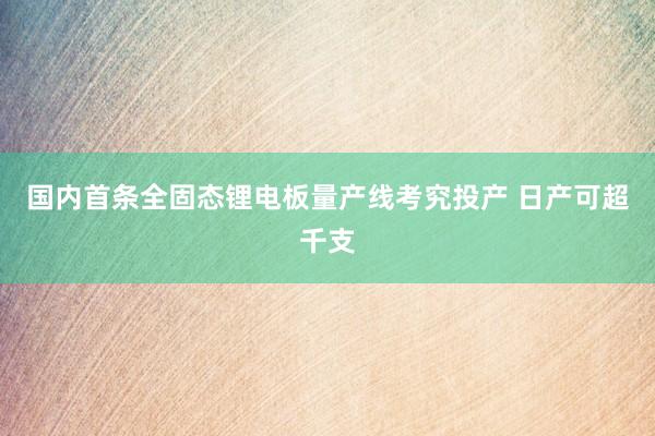 国内首条全固态锂电板量产线考究投产 日产可超千支