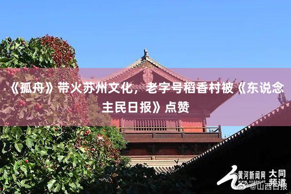 《孤舟》带火苏州文化，老字号稻香村被《东说念主民日报》点赞