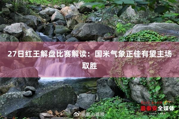 27日红王解盘比赛解读：国米气象正佳有望主场取胜