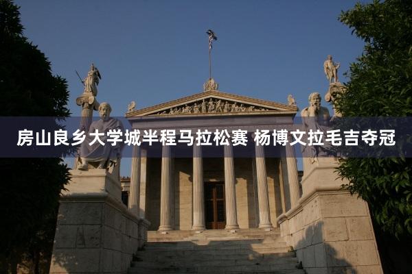房山良乡大学城半程马拉松赛 杨博文拉毛吉夺冠