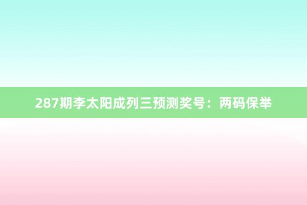 287期李太阳成列三预测奖号：两码保举