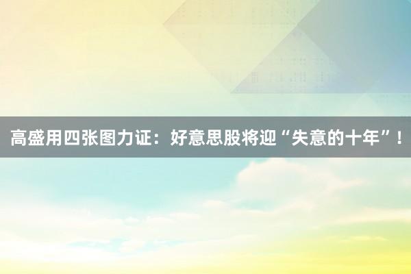 高盛用四张图力证：好意思股将迎“失意的十年”！