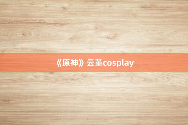 《原神》云堇cosplay