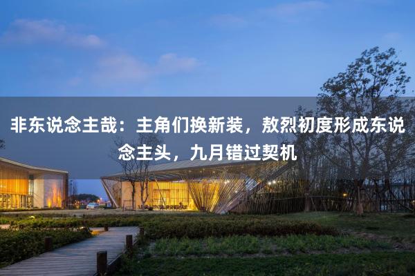 非东说念主哉：主角们换新装，敖烈初度形成东说念主头，九月错过契机