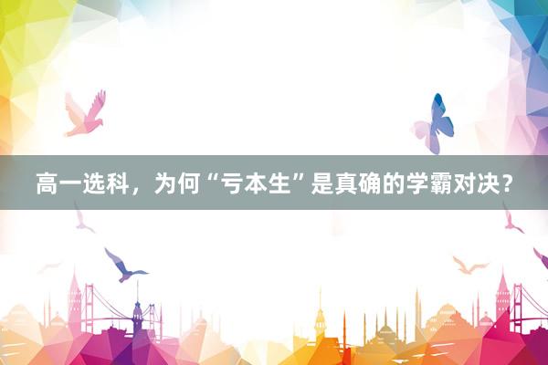 高一选科，为何“亏本生”是真确的学霸对决？