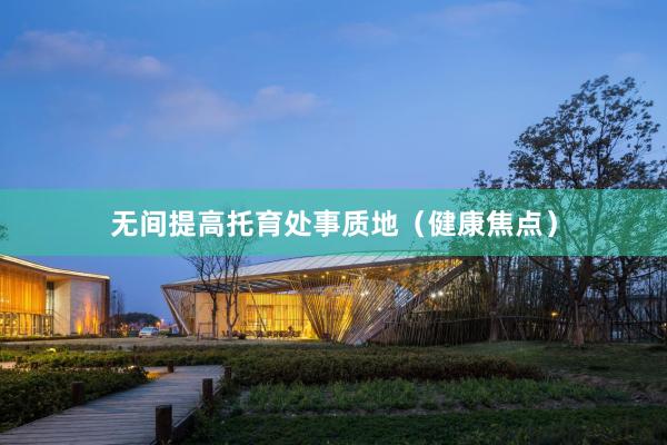 无间提高托育处事质地（健康焦点）