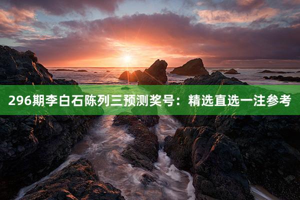296期李白石陈列三预测奖号：精选直选一注参考