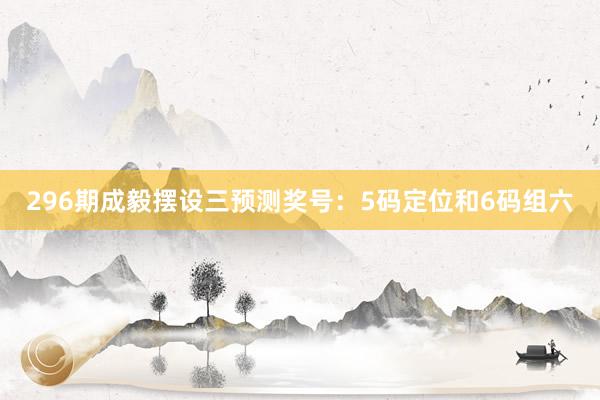 296期成毅摆设三预测奖号：5码定位和6码组六
