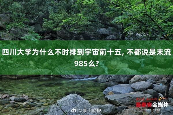 四川大学为什么不时排到宇宙前十五, 不都说是末流985么?