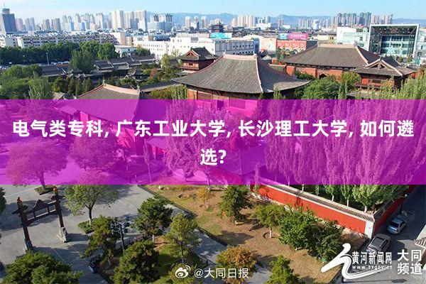 电气类专科, 广东工业大学, 长沙理工大学, 如何遴选?