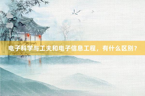 电子科学与工夫和电子信息工程,有什么区别?