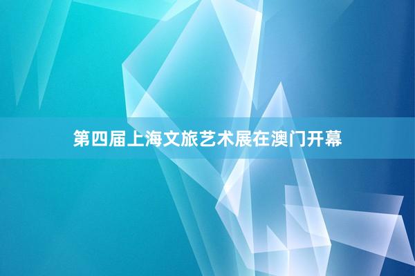 第四届上海文旅艺术展在澳门开幕