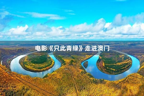 电影《只此青绿》走进澳门