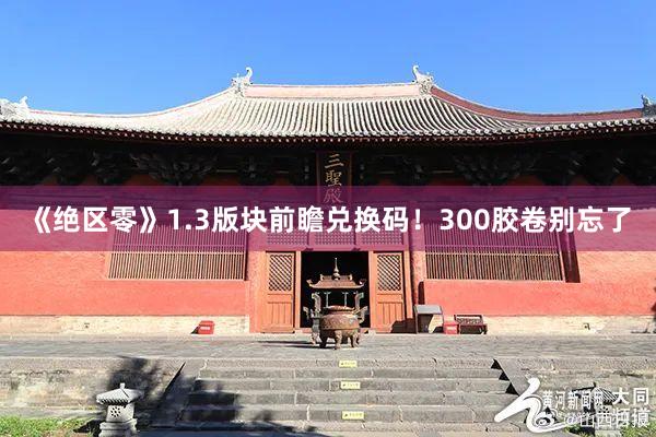 《绝区零》1.3版块前瞻兑换码！300胶卷别忘了