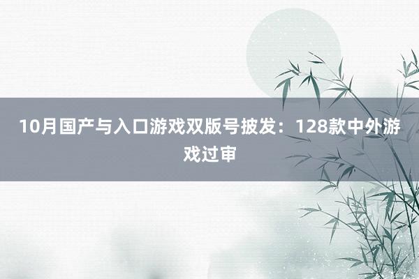 10月国产与入口游戏双版号披发：128款中外游戏过审