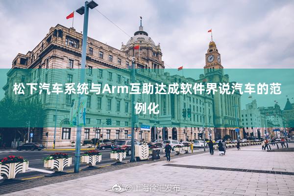 松下汽车系统与Arm互助达成软件界说汽车的范例化