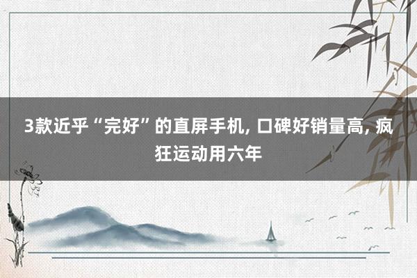 3款近乎“完好”的直屏手机, 口碑好销量高, 疯狂运动用六年
