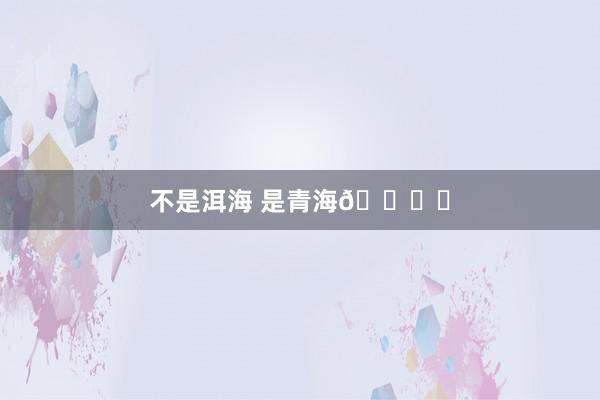 不是洱海 是青海🕊️