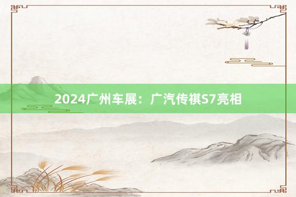 2024广州车展：广汽传祺S7亮相