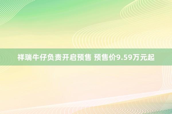 祥瑞牛仔负责开启预售 预售价9.59万元起