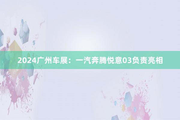 2024广州车展：一汽奔腾悦意03负责亮相