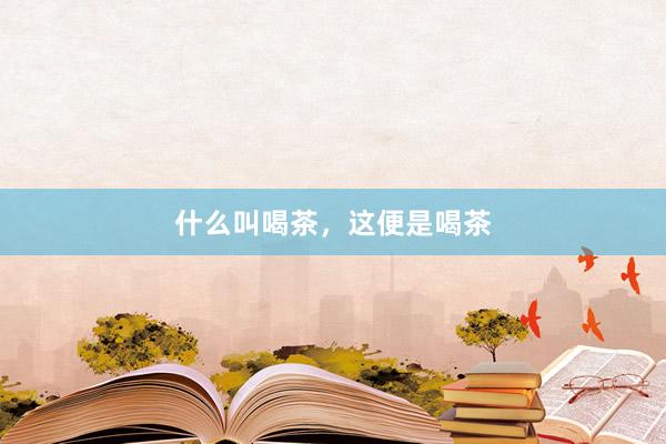 什么叫喝茶，这便是喝茶