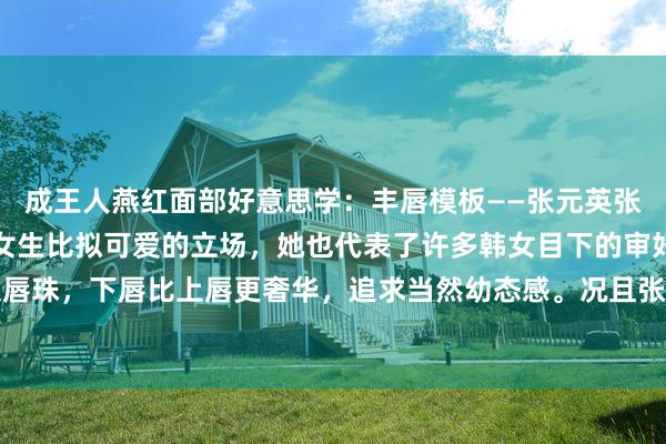 成王人燕红面部好意思学:丰唇模板——张元英张元英的嘴巴是好多年青女生比拟可爱的立场,她也代表了许多韩女目下的审好意思:消灭大唇珠,下唇比上唇更奢华,追求当然幼态感。况且张元英从夙昔的下唇干瘪、嘴角下垂、微...