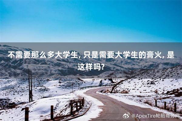 不需要那么多大学生, 只是需要大学生的膏火, 是这样吗?